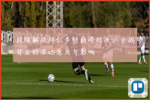 段暄解读拜仁多特巅峰对决六分战背后的深远意义与影响