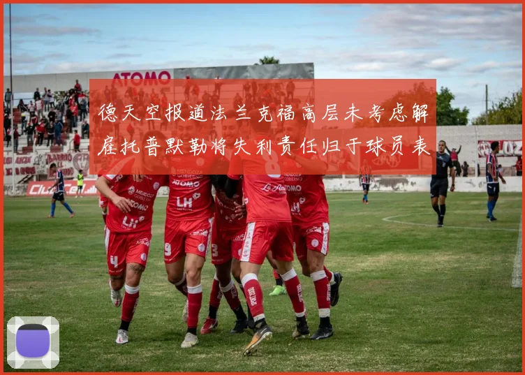 德天空报道法兰克福高层未考虑解雇托普默勒将失利责任归于球员表现