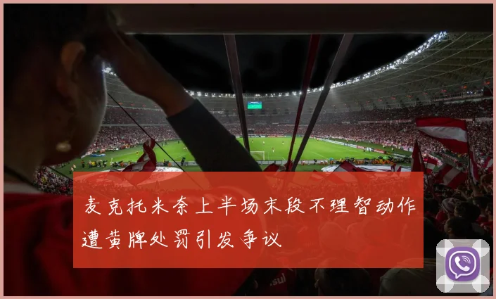 麦克托米奈上半场末段不理智动作遭黄牌处罚引发争议