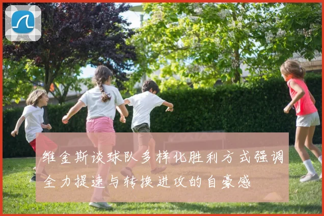 维金斯谈球队多样化胜利方式强调全力提速与转换进攻的自豪感