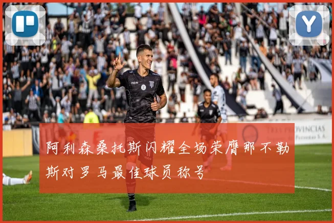 阿利森桑托斯闪耀全场荣膺那不勒斯对罗马最佳球员称号