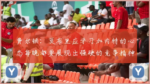 费尔顿：莫布里应学习加内特的心态每晚都要展现出强硬的竞争精神